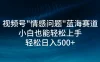 视频号"情感问题"蓝海赛道，小白可做，轻松日入500+