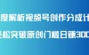 深度解析视频号创作分成计划，轻松突破原创门槛日赚300+，零基础也能上手的全方位项目教学！