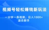 视频号轻松赚钱新玩法，一分钟一条视频，日入1000+，适合新手