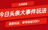 头条最新玩法头条首发！可矩阵操作，单号日入300+