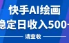 快手AI绘画项目，稳定日收入500+，保姆级教学