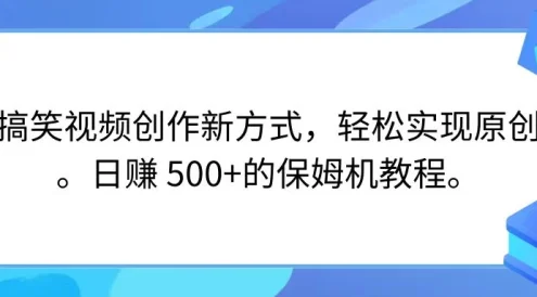 搞笑视频创作新方式，轻松实现原创，日赚 500+的保姆级别教程