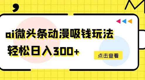 AI微头条动漫吸钱玩法，轻松日入300+