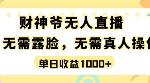 最强风口，财神爷无人直播，单日收益1000+，实操项目，无需露脸，无需真人操作