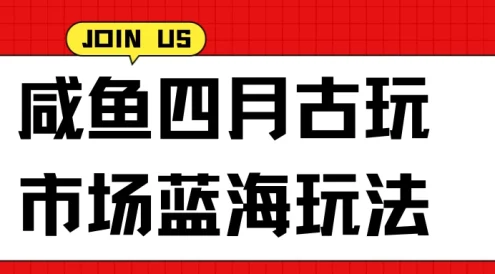 咸鱼四月古玩市场蓝海玩法，售后率低，单日收益1000+每一单都是纯利润，几乎没有退款
