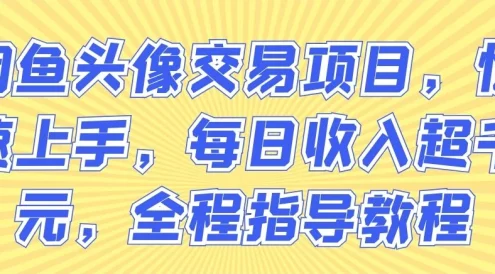 闲鱼头像交易项目,快速上手,每日收入超千元,全程指导教程