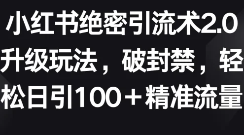 小红书绝密引流术2.0升级玩法，破封禁，轻松日引100＋精准流量