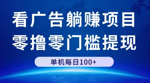 看广告躺赚项目,零撸零门槛提现,单机每日100+