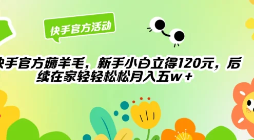 快手官方薅羊毛新手小白立得120元，后续在家轻轻松松5w+