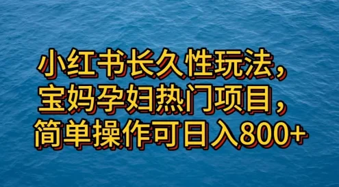 小红书长久性玩法,宝妈孕妇热门项目,简单操作可日入800+