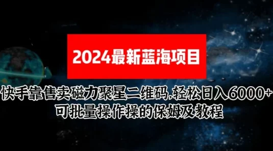 2024最新快手5.0靠售卖磁力聚星二维码，轻松日入6000+，可批量操作操的保姆级教程