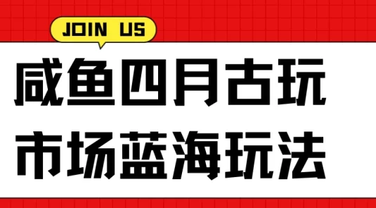 咸鱼四月古玩市场蓝海玩法，售后率低，单日收益1000+每一单都是纯利润，几乎没有退款