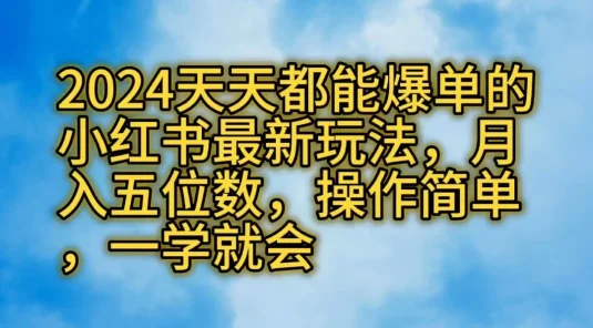 2024天天都能爆单的小红书最新玩法，月入五位数，操作简单，一学就会