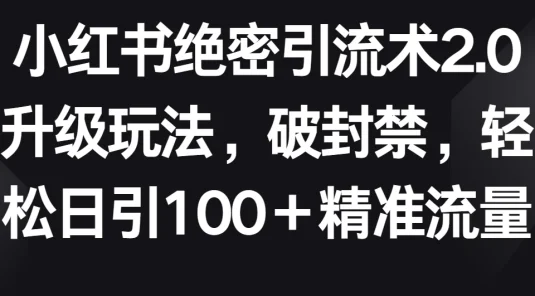 小红书绝密引流术2.0升级玩法，破封禁，轻松日引100＋精准流量