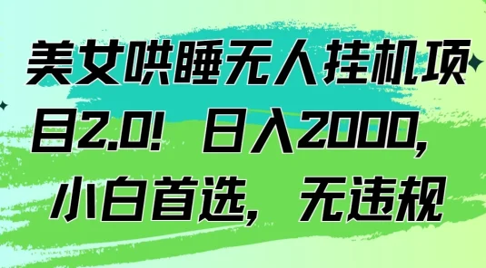 美女哄睡无人挂机项目2.0！日入2000，小白首选，无违规