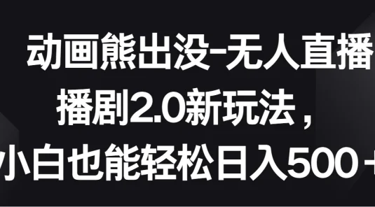 动画熊出没-无人直播播剧2.0新玩法，小白也能轻松日入500＋