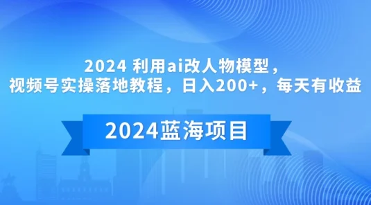 2024 利用AI改人物模型，视频号实操落地教程，日入200+，每天有收益