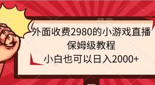 外面收费2980的小游戏直播保姆级教程，小白也可以日入2000+