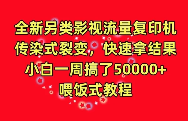 全新另类影视流量复印机，传染式裂变，快速拿结果，小白一周搞了50000+，喂饭式教程