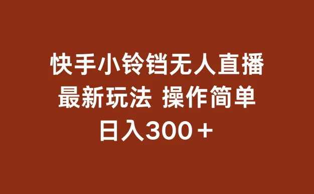 快手小铃铛 无人直播,最新玩法 操作简单 日入300+
