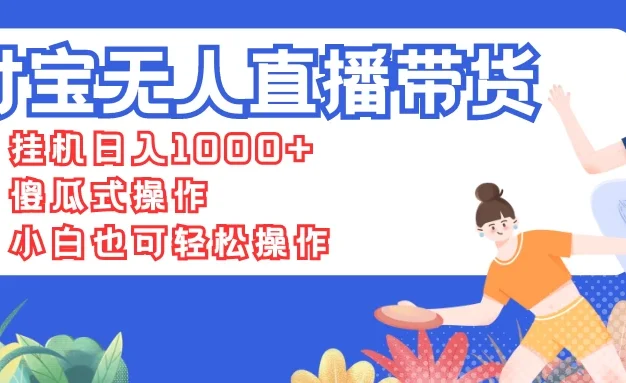支付宝无人直播带货,挂机日入1000+,傻瓜式操作,小白也可轻松操作