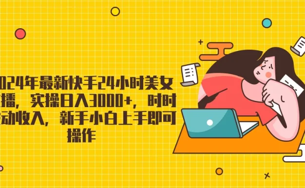 2024最新快手24小时美女直播,实操日入3000+,时时被动收入,新手小白上手即可操作