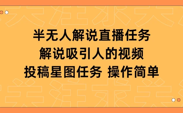 半无人解说直播，解说吸引人的视频，投稿星图任务