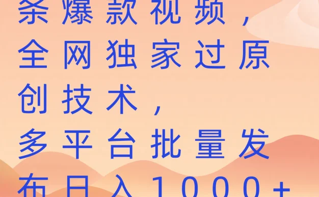 一分钟搬运10条爆款视频,全网独家过原创技术,多平台批量发布日入1000+