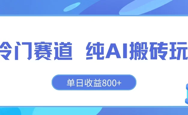 冷门赛道 纯AI搬砖玩法 单日收益800+ 快速拿结果 长期项目小白也能轻松上手!