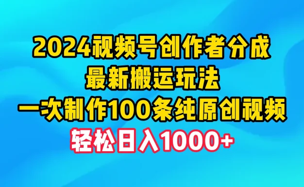 2024视频号创作者分成,最新搬运玩法,一次制作100条纯原创视频,轻松日入1000+