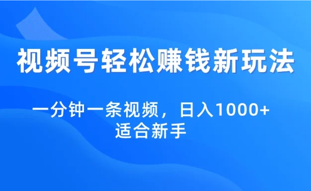 视频号轻松赚钱新玩法,一分钟一条视频,日入1000+,适合新手