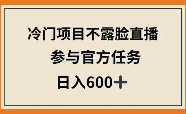 冷门项目不露脸直播，参与官方任务，日入600+