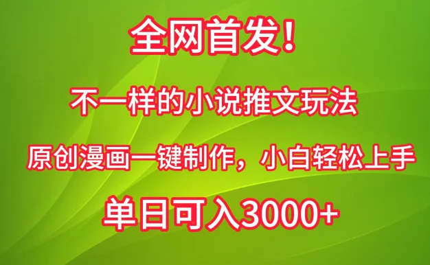 全网首发!不一样的小说推文玩法,原创漫画一键制作,小白轻松上手,单日可入3000+