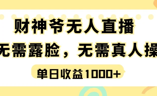最强风口,财神爷无人直播,单日收益1000+,实操项目,无需露脸,无需真人操作