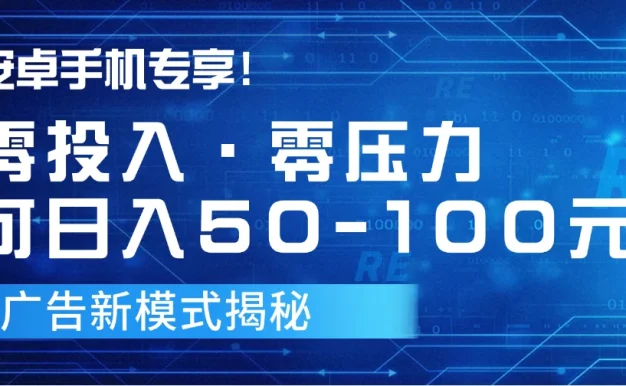 安卓手机专享!零投入零压力可日入50-100元的广告新模式揭秘