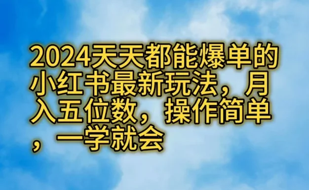 2024天天都能爆单的小红书最新玩法,月入五位数,操作简单,一学就会