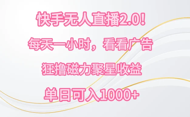 快手无人直播2.0！每天一小时，看看广告，狂撸磁力聚星收益，单人多号操作，单日可入1000+