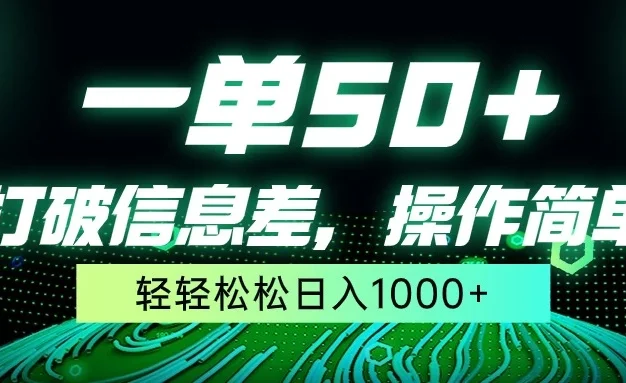 一单50+,打破信息差,操作简单,轻轻松松日入1000+