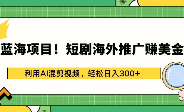 蓝海项目!短剧海外推广赚美金,利用AI混剪视频,轻松日入300+
