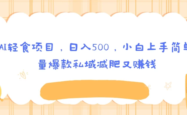 创意AI轻食项目,日入500,小白上手简单,批量爆款私域减肥又赚钱
