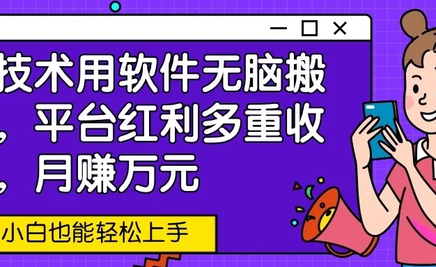 新技术用软件无脑搬运,平台红利多重收益,月赚万元,小白也能轻松上手