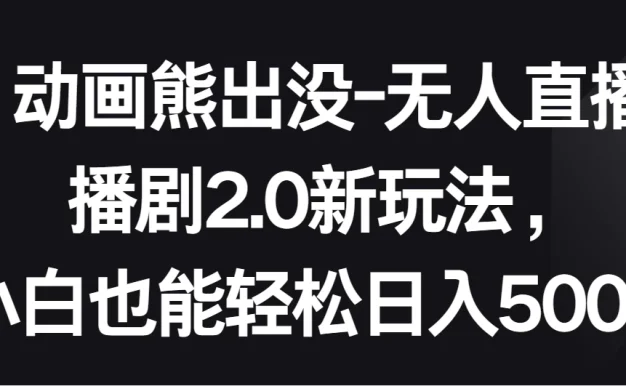 动画熊出没-无人直播播剧2.0新玩法,小白也能轻松日入500+