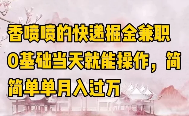 香喷喷的快递掘金兼职，0基础当天就能操作，简简单单月入过万