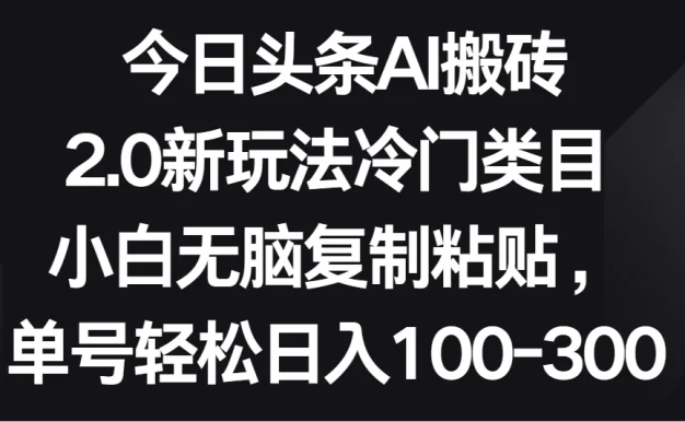 今日头条AI搬砖新玩法,冷门类目小白无脑复制粘贴,单号轻松日入100-300