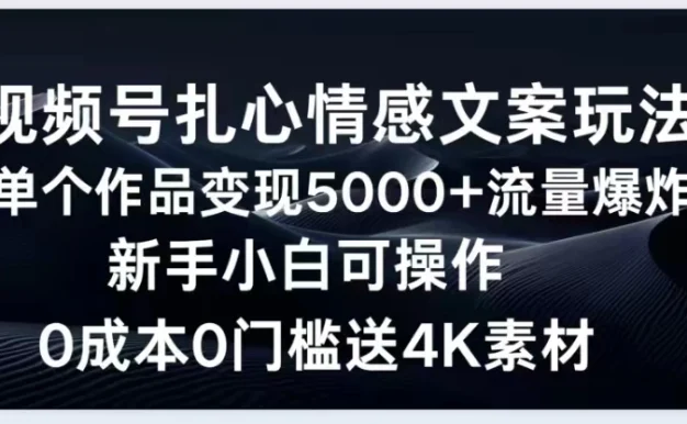 视频号扎心情感文案玩法,单个作品变现5000+,流量爆炸,两分钟一条作品,新手小白可操作,0成本0门褴送4K素材送工具