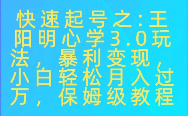快速起号之:王阳明心学3.0玩法,暴力变现,小白轻松月入过万,保姆级教程