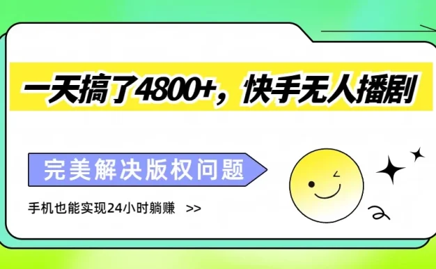 一天搞了4800+,快手无人播剧,完美解决版权问题,手机也能实现24小时躺赚