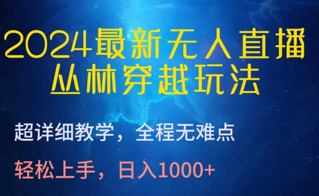 2024最新无人直播丛林穿越玩法,超详细教学,全程无难点,轻松上手,轻松日入1000+