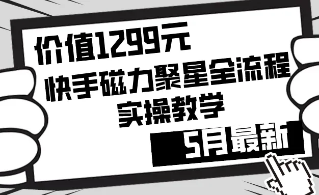 价值1299的快手磁力聚星5月最新全流程实操教学