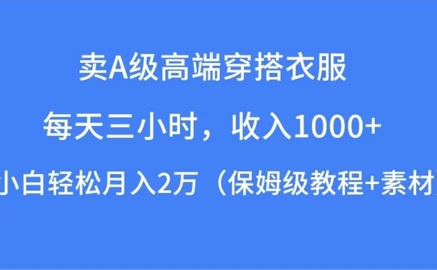 每天三小时,收入1000+,卖A级高端穿搭衣服,小白轻松月入2万,(保姆级教程+素材)